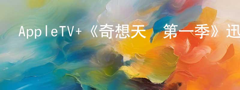 陳習剛發布AppleTV+《奇想天開第一季》迅雷下載/在線觀看/百度云-魔幻/科幻-美劇天堂